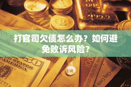 济南打官司欠债怎么办？如何避免败诉风险？