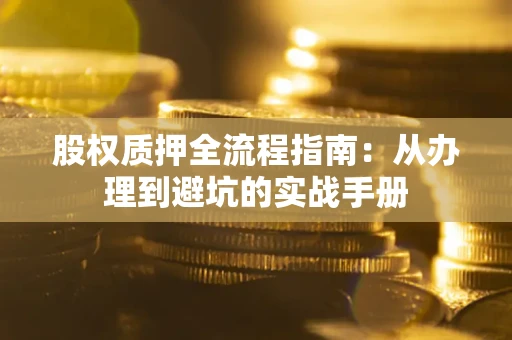 济南股权质押全流程指南：从办理到避坑的实战手册