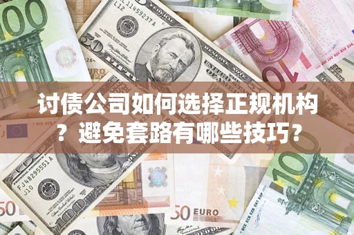 济南讨债公司如何选择正规机构？避免套路有哪些技巧？