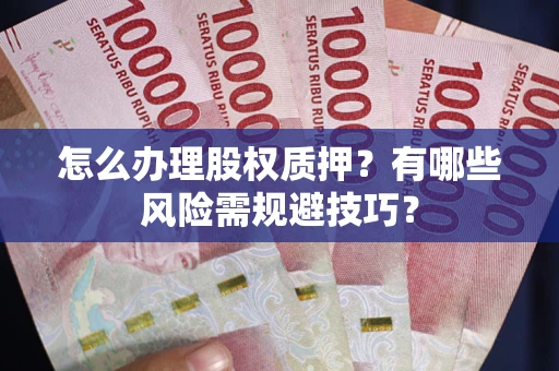 济南怎么办理股权质押？有哪些风险需规避技巧？