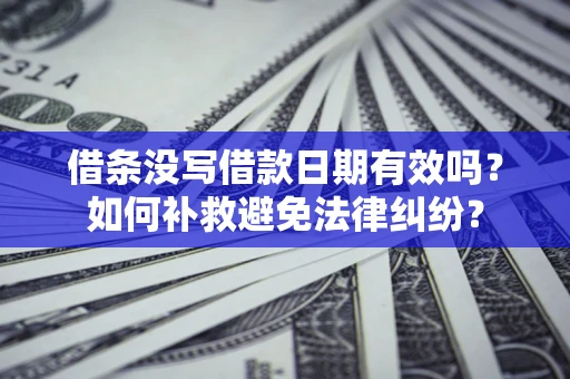 济南借条没写借款日期有效吗？如何补救避免法律纠纷？