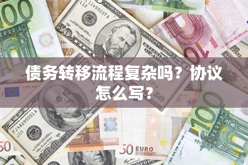 济南债务转移流程复杂吗？协议怎么写？