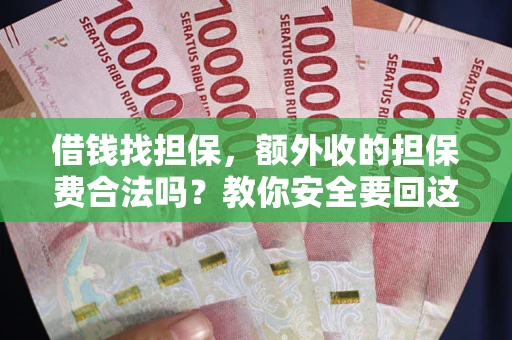 济南借钱找担保，额外收的担保费合法吗？教你安全要回这笔钱