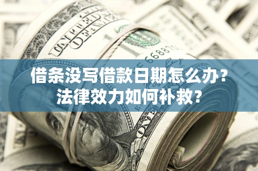 济南借条没写借款日期怎么办？法律效力如何补救？