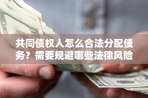 济南共同债权人怎么合法分配债务？需要规避哪些法律风险？