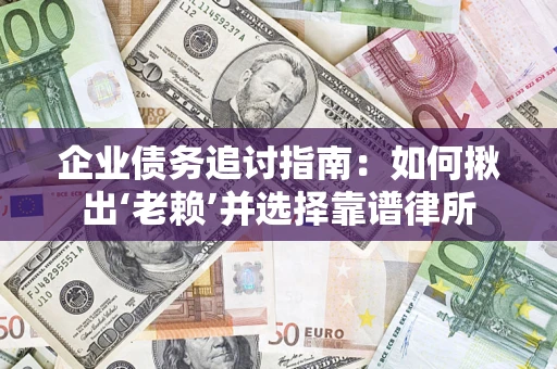 济南企业债务追讨指南：如何揪出‘老赖’并选择靠谱律所