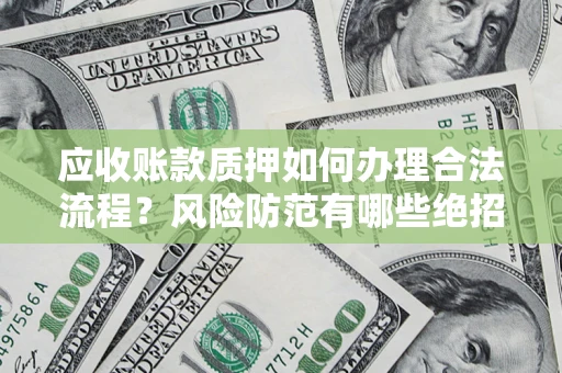 济南应收账款质押如何办理合法流程？风险防范有哪些绝招？
