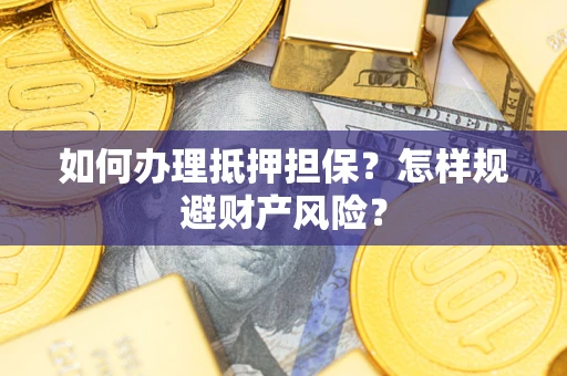济南如何办理抵押担保？怎样规避财产风险？