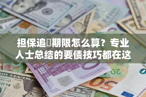 济南担保追償期限怎么算？专业人士总结的要债技巧都在这里了