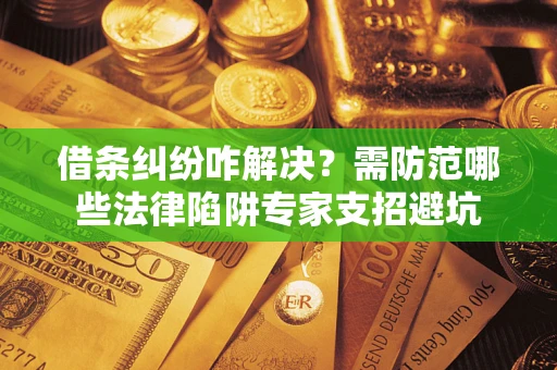 济南借条纠纷咋解决？需防范哪些法律陷阱专家支招避坑