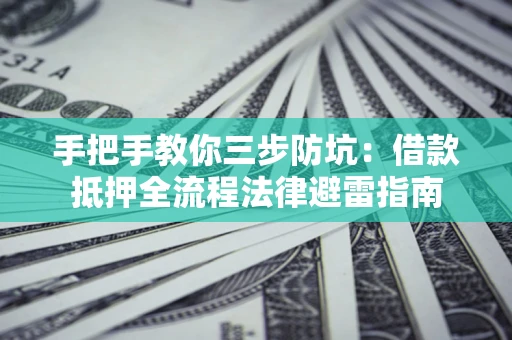 济南手把手教你三步防坑：借款抵押全流程法律避雷指南