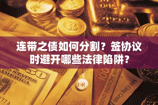 济南连带之债如何分割？签协议时避开哪些法律陷阱？