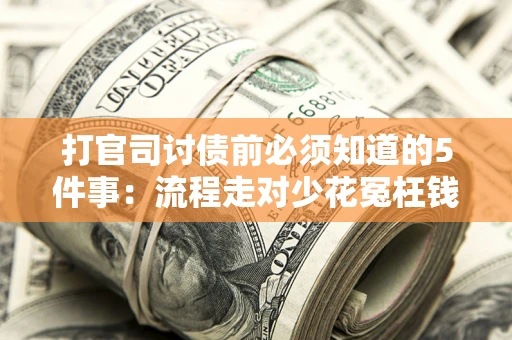 济南打官司讨债前必须知道的5件事：流程走对少花冤枉钱