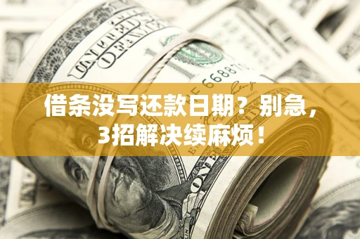 济南借条没写还款日期？别急，3招解决续麻烦！