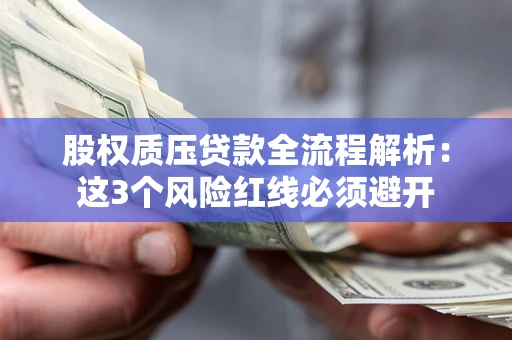济南股权质压贷款全流程解析：这3个风险红线必须避开