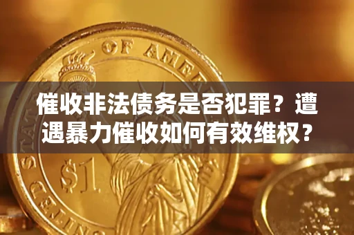 济南催收非法债务是否犯罪?遭遇暴力催收如何有效维权? 济南催收非法债务是否犯罪?遭遇暴力催收如何有效维权?