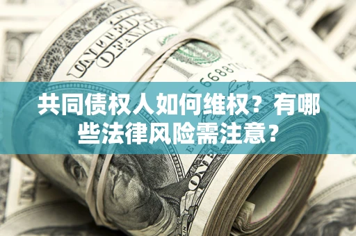 济南共同债权人如何维权？有哪些法律风险需注意？