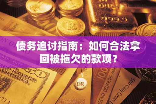 济南债务追讨指南：如何合法拿回被拖欠的款项？