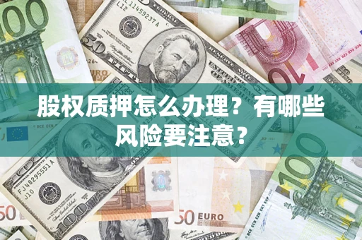 济南股权质押怎么办理？有哪些风险要注意？
