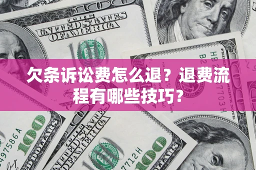 济南欠条诉讼费怎么退？退费流程有哪些技巧？