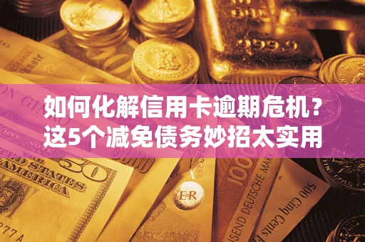济南如何化解信用卡逾期危机？这5个减免债务妙招太实用
