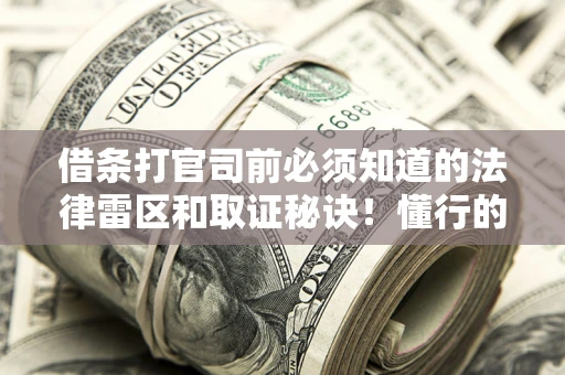 济南借条打官司前必须知道的法律雷区和取证秘诀！懂行的人已经留好这些证据