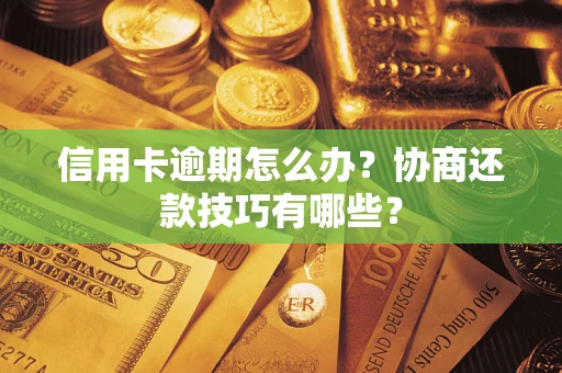 济南信用卡逾期怎么办？协商还款技巧有哪些？