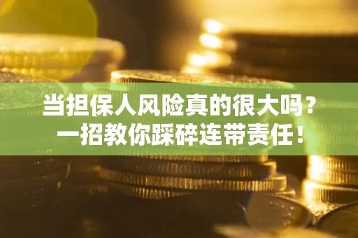 济南当担保人风险真的很大吗？一招教你踩碎连带责任！