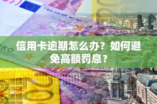 济南信用卡逾期怎么办？如何避免高额罚息？