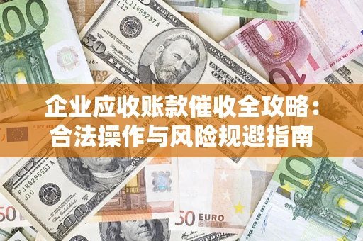济南企业应收账款催收全攻略：合法操作与风险规避指南