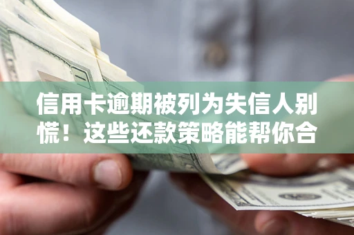 济南信用卡逾期被列为失信人别慌！这些还款策略能帮你合法止损