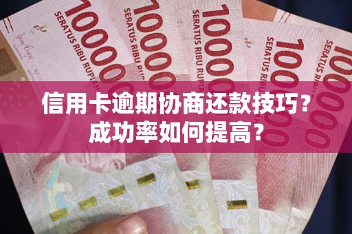 济南信用卡逾期协商还款技巧？成功率如何提高？
