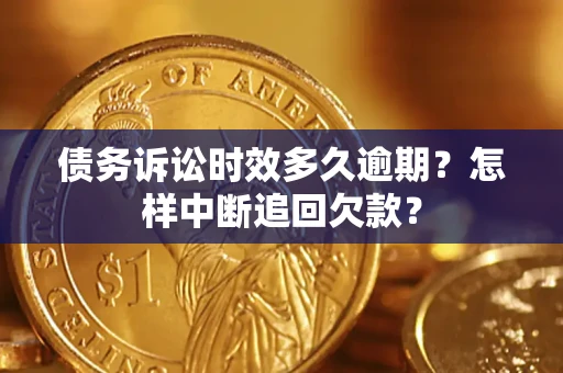 济南债务诉讼时效多久逾期？怎样中断追回欠款？