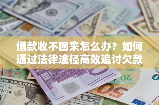 济南借款收不回来怎么办?如何通过法律途径高效追讨欠款? 济南借款收不回来怎么办?如何通过法律途径高效追讨欠款?