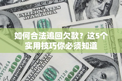 济南如何合法追回欠款？这5个实用技巧你必须知道