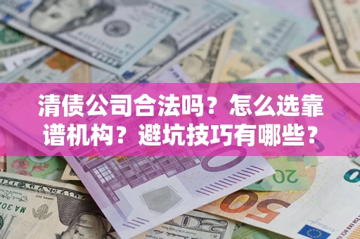 济南清债公司合法吗？怎么选靠谱机构？避坑技巧有哪些？
