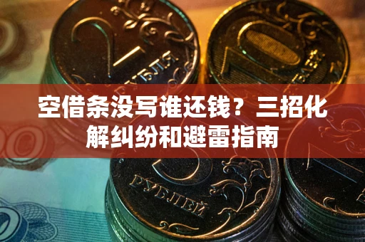 济南空借条没写谁还钱？三招化解纠纷和避雷指南