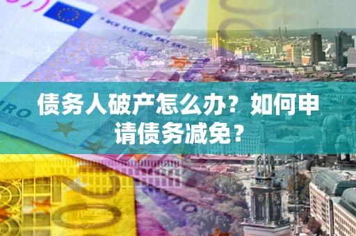 济南债务人破产怎么办？如何申请债务减免？
