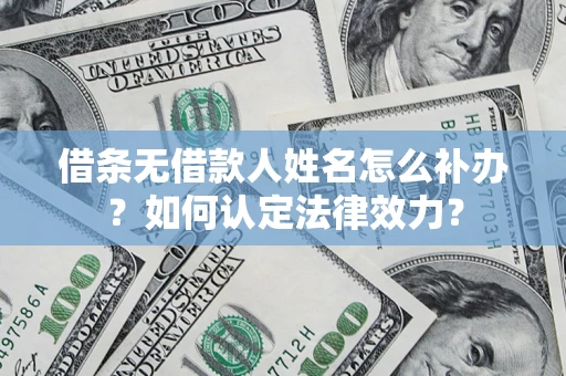 济南借条无借款人姓名怎么补办？如何认定法律效力？