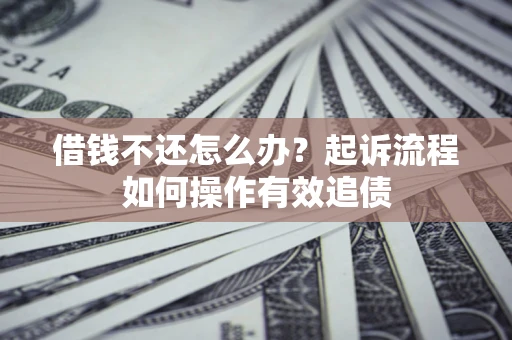 济南借钱不还怎么办？起诉流程如何操作有效追债