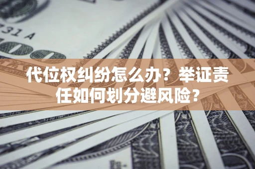 济南代位权纠纷怎么办？举证责任如何划分避风险？