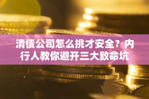 济南清债公司怎么挑才安全？内行人教你避开三大致命坑