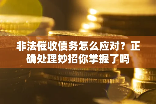 济南非法催收债务怎么应对？正确处理妙招你掌握了吗