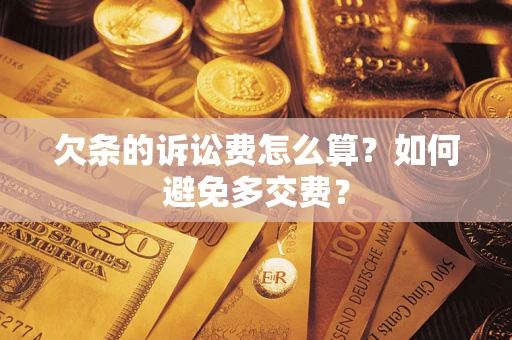 济南欠条的诉讼费怎么算？如何避免多交费？