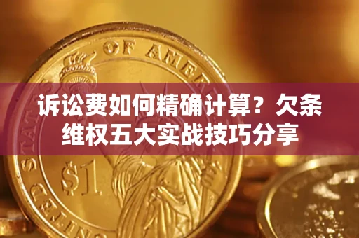 济南诉讼费如何精确计算？欠条维权五大实战技巧分享