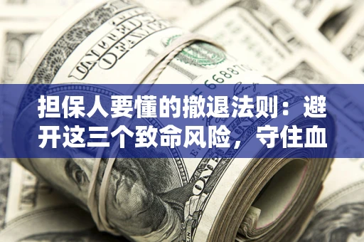 济南担保人要懂的撤退法则：避开这三个致命风险，守住血汗钱