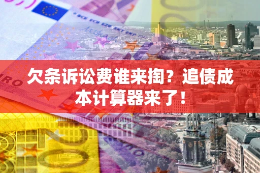 济南欠条诉讼费谁来掏？追债成本计算器来了！