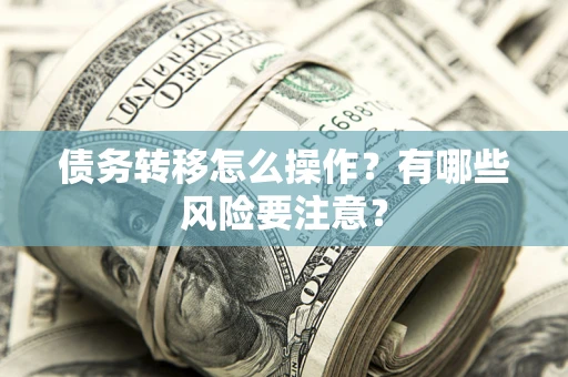 济南债务转移怎么操作？有哪些风险要注意？