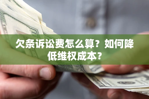 济南欠条诉讼费怎么算？如何降低维权成本？