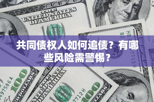 济南共同债权人如何追债？有哪些风险需警惕？